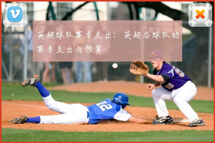 英超球队赛季支出：英超各球队的赛季支出与预算