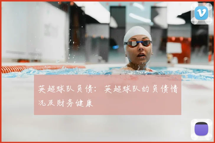 英超球队负债：英超球队的负债情况及财务健康