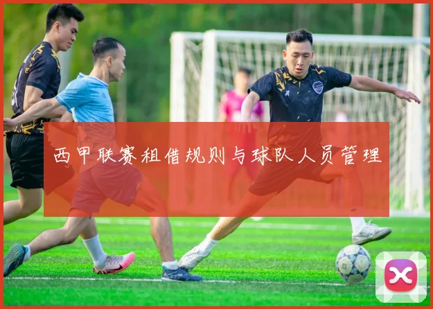 西甲联赛租借规则与球队人员管理