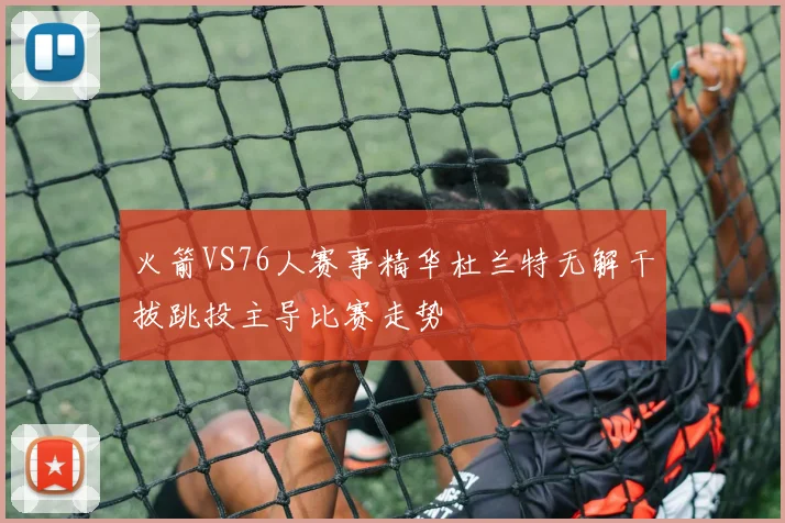 火箭VS76人赛事精华杜兰特无解干拔跳投主导比赛走势