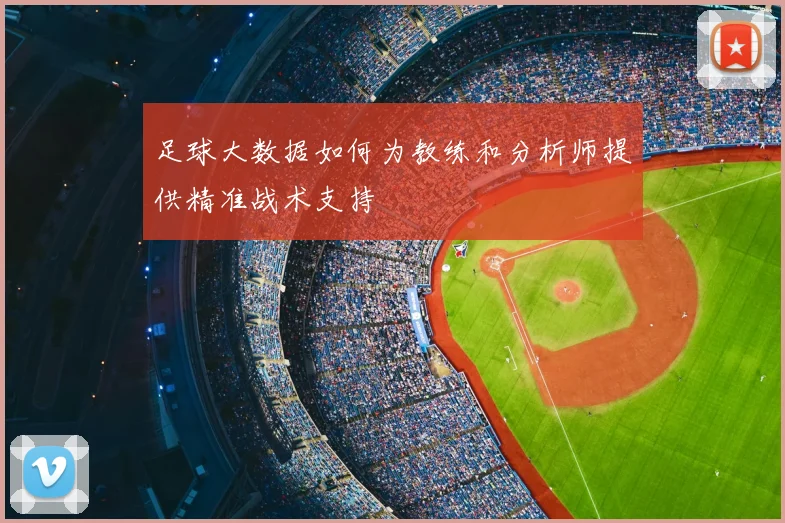 足球大数据如何为教练和分析师提供精准战术支持