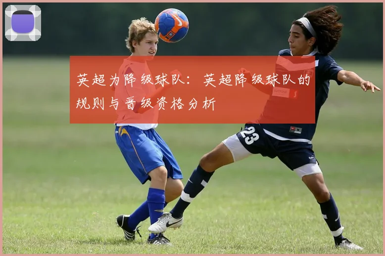 英超为降级球队：英超降级球队的规则与晋级资格分析