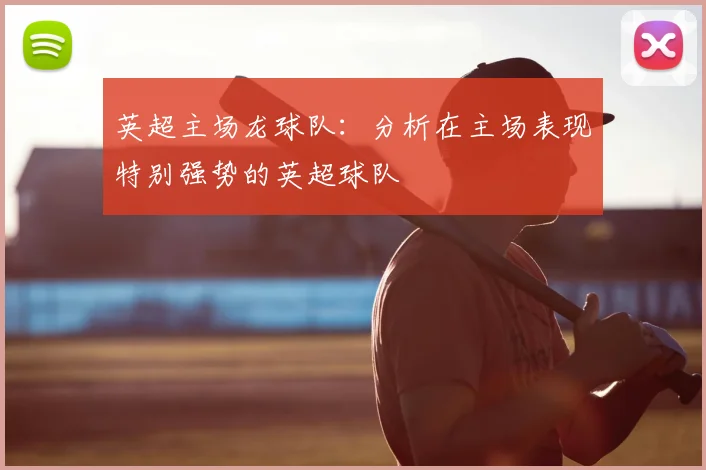 英超主场龙球队：分析在主场表现特别强势的英超球队